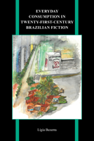 Everyday Consumption in Twenty-First-Century Brazilian Fiction 1612497594 Book Cover