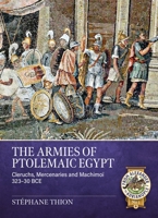The Armies of Ptolemaic Egypt: Cleruchs, Mercenaries and Machimoï 323-30 BCE (From Alexander to Adrianople) 1804518255 Book Cover