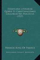 Exemplaria Literarum Quibus Et Christianissimus Galliarum Rex Fraciscus (1537) 1120193842 Book Cover