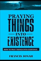 Praying Things Into Existence: How To Pray Things Into Existence B089M42177 Book Cover