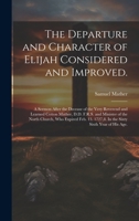 The Departure and Character of Elijah Considered and Improved.: A Sermon After the Decease of the Very Reverend and Learned Cotton Mather, D.D. F.R.S. ... 1727,8. In the Sixty Sixth Year of his age. 1019913177 Book Cover