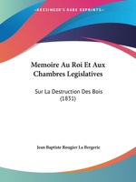 Memoire Au Roi Et Aux Chambres Legislatives: Sur La Destruction Des Bois (1831) 1147594171 Book Cover