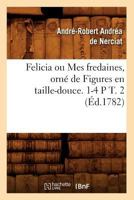 Felicia Ou Mes Fredaines, Orna(c) de Figures En Taille-Douce. 1-4 P T. 2 (A0/00d.1782) 1286257476 Book Cover