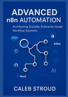 Advanced n8n Automation: Architecting Scalable, Enterprise-Grade Workflow Solutions: 13 Expert Projects for No-Code API Integration, AI-Driven ... and AI: Scalable, Enterprise-Ready Solutions) B0FQP7CTKW Book Cover