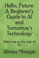 Hello, Future: A Beginner’s Guide to AI and Tomorrow’s Technology: Welcome to the Age of AI B0FT1DNL3P Book Cover