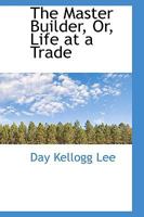 The Master Builder, Or, Life at a Trade 1275696287 Book Cover