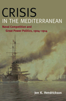 Crisis in the Mediterranean: Naval Competition and Great Power Politics, 1904-1914 1612514758 Book Cover