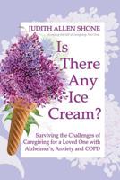 Is There Any Ice Cream?: Surviving the Challenges of Caregiving for a Loved One with Alzheimer's, Anxiety, and COPD 1525551248 Book Cover