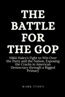 The Battle for the GOP: Nikki Haley's Fight to Win Over the Party and the Nation, Exposing the Cracks in American Democracy through a Rigged P B0CVBLBNV7 Book Cover