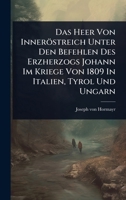 Das Heer Von Inneröstreich Unter Den Befehlen Des Erzherzogs Johann Im Kriege Von 1809 In Italien, Tyrol Und Ungarn 1024485560 Book Cover