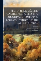 Histoire de L'Eglise Gallicane...Par Les P. P. Longueval, Fontenay, Brumoy Et Berthier de La Cie de Jesus... 1271724936 Book Cover