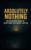 Absolutely Nothing: The Definitive Guide to Everything That Doesn’t Matter B0F2LZQYJX Book Cover
