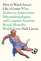 How To Watch Soccer Like a Genius: What Architects, Stuntwomen, Paleoanthropologists, and Computer Scientists Reveal About the World’s Game 1419777173 Book Cover