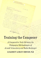 Training the Composer: A Comparative Study Between the Pedagogical Methodologies of Arnold Schoenberg and Nadia Boulanger 1443825700 Book Cover