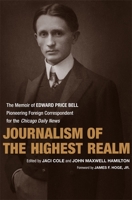 Journalism of the Highest Realm: The Memoir of Edward Price Bell, Pioneering Foreign Correspondent for the Chicago Daily News (From Our Own Correspondent) 0807132853 Book Cover