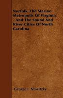 Norfolk; The Marine Metropolis of Virginia, and the Sound and River Cities of North Carolina 1146174470 Book Cover