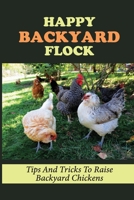 Happy Backyard Flock: Tips And Tricks To Raise Backyard Chickens: Design The Coop For Backyard Chickens B09BYBJ9VY Book Cover