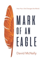 Mark of an Eagle: How Your Life Changes the World 0998731900 Book Cover