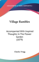 Village Rambles: Accompanied With Inspired Thoughts In The Flower Garden 1104522543 Book Cover