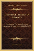 Memoirs Of The Dukes Of Urbino V2: Illustrating The Arms, Arts And Literature Of Italy, From 1440 To 1630 1432644793 Book Cover