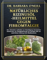 DR. BARBARA O'NEILL NATÜRLICHES RIZINUSÖL-HEILMITTEL GEGEN FIBROMYALGIE: Der ultimative Leitfaden zur Beseitigung chronischer Schmerzen, zur ... Heilung ohne Medikamente (German Edition) B0DT4P3KR7 Book Cover