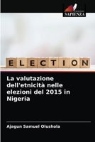 La valutazione dell'etnicità nelle elezioni del 2015 in Nigeria 6204084720 Book Cover