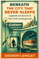 Beneath the City That Never Sleeps: Legends and Secrets of New York’s Underground B0GHJJ16D2 Book Cover