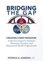 Bridging the Gap: Creating a New Paradigm: A Life Care Expert’s Guide for Attorneys, Trustees, and Financial & Wealth Professionals B0H42WC29H Book Cover