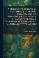 A Method for Detecting Very Small Changes in Capacity and Its Applications to Changes in Capacity of an Air Condeser Due to Pressure and Humidity Variations 1025836723 Book Cover
