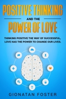 Positive Thinking and The Power of Love: Thinking Positive the Way of Successful, Love Has the Power to Change Our Lives. 1801158266 Book Cover