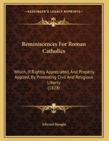 Reminiscences For Roman Catholics: Which, If Rightly Appreciated, And Properly Applied, By Promoting Civil And Religious Liberty 1166145638 Book Cover