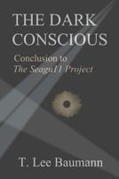 The Dark Conscious: Conclusion to the Seagu11 Project 1463660456 Book Cover