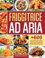 Friggitrice ad Aria: +600 Deliziose Ricette per Friggere, Arrostire e Grigliare i Tuoi Piatti Preferiti. Inclusi Consigli per il Perfetto Utilizzo & ... gli Errori più Comuni null Book Cover