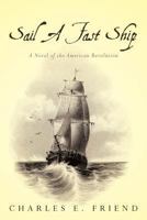 Sail a Fast Ship: A Novel of the American Revolution 1492391085 Book Cover