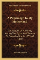 A Pilgrimage to My Motherland: An Account of a Journey Among the Egbas and Yorubas of Central Africa, in 1859-60 1014718783 Book Cover