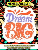 Mental Health Dream Big, Anxiety Relief Coloring Book for Adults Mindfulness and anti-stress: Inspirational Coloring Pages Motivational Words for Self Help, Self Care, Self Love B09TJRL5KX Book Cover