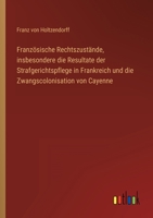 Französische Rechtszustände, insbesondere die Resultate der Strafgerichtspflege in Frankreich und die Zwangscolonisation von Cayenne 3368218425 Book Cover