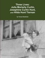 Three Lives: Julia Moriarty Curtin, Josephine Curtin Hunt, Hilda Hunt Tiernan 1300984090 Book Cover