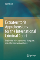 Extraterritorial Apprehensions for the International Criminal Court: The Duties of Peacekeepers, Occupants and Other International Forces 3031458958 Book Cover