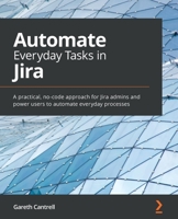 Automate Everyday Tasks in Jira: A practical, no-code approach for Jira admins and power users to automate everyday processes 1800562861 Book Cover