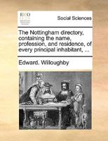 The Nottingham directory, containing the name, profession, and residence, of every principal inhabitant, ... 1170482724 Book Cover