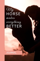 JOURNAL: MY HORSE MAKES EVERYTHING BETTER: A journal with an equestrian themed cover with a HORSE related quote - to write your everyday activities, thoughts and goals 1656006863 Book Cover