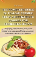 The Complete Guide to Italian Cuisine from Appetizers to Dessert for Beginners 2021/22: The Complete Cookbook On The Most Famous Cuisine In The World From Appetizers To Desserts Through Meat And Fish  180360011X Book Cover