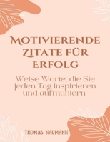 Motivierende Zitate für Erfolg: Weise Worte, die Sie jeden Tag inspirieren und aufmuntern B0BSSMC5FM Book Cover