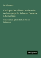 Catalogue des tableaux anciens des écoles espagnole, italienne, flamande & hollandaise: Composant la gelerie de M. le Mis. de Salamanca (French Edition) 3388731241 Book Cover