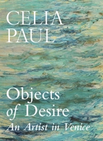Celia Paul Objects of Desire An Artist in Venice /anglais 1787335615 Book Cover