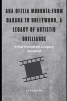 Ana Ofelia Murguía: From Oaxaca to Hollywood, a Legacy of Artistic Brilliance: A Star Unmasked, a Legacy Revealed B0CRDPG4QY Book Cover