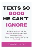 TEXTS SO GOOD HE CAN’T IGNORE: Master the Art of Flirty, Fun, and Irresistible Texting That Keeps High-Quality Men Hooked (Bonus Section: Ready-to-Use Texting Templates) B0DQJGVDCW Book Cover