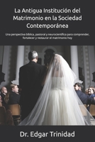 La Antigua Institución del Matrimonio en la Sociedad Contemporánea: Una perspectiva bíblica, pastoral y neurocientífica para comprender, fortalecer y restaurar el matrimonio hoy (Spanish Edition) B0GHXDMJXR Book Cover