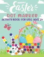 Happy Easter Dot Markers Activity Book for Kids Ages 2+: Perfect Use of Art Paint Daubers, Dot a Dot Workbook on Cute Rabbit, Funny Bunny, Easter Egg, Basket, Hens, Duck for Toddlers Ages 2-5, Great H B09SNYDMT1 Book Cover